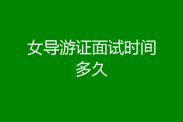 女导游证面试时间多久