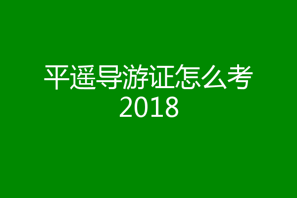 平遥导游证怎么考2018