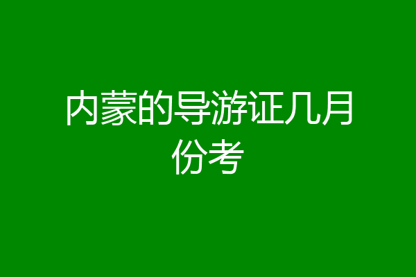 内蒙的导游证几月份考