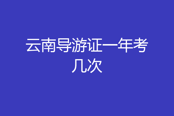 云南导游证一年考几次