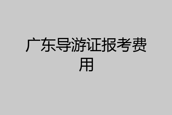 广东导游证报考费用