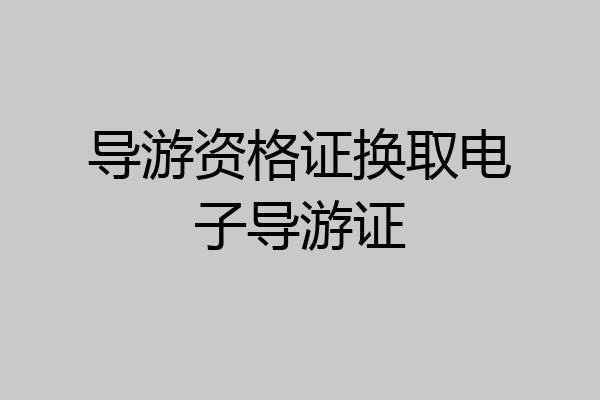 导游资格证换取电子导游证