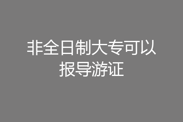非全日制大专可以报导游证