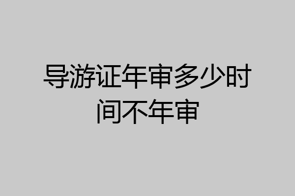 导游证年审多少时间不年审
