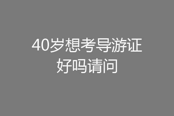 40岁想考导游证好吗请问