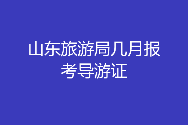 山东旅游局几月报考导游证