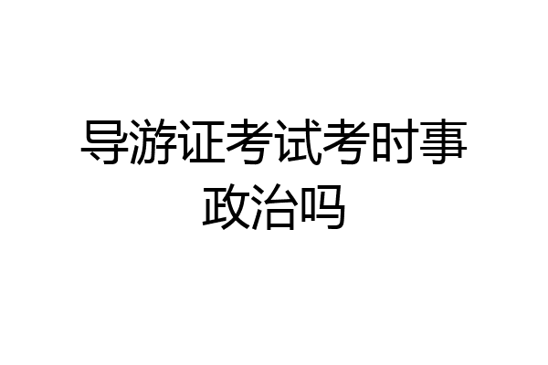 导游证考试考时事政治吗