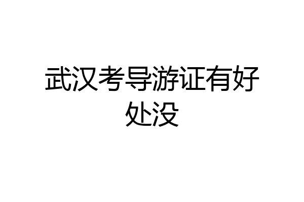 武汉考导游证有好处没