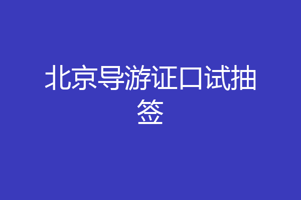 北京导游证口试抽签