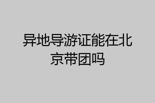 异地导游证能在北京带团吗