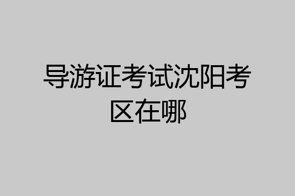 导游证考试沈阳考区在哪