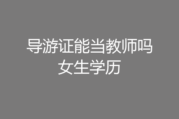 导游证能当教师吗女生学历