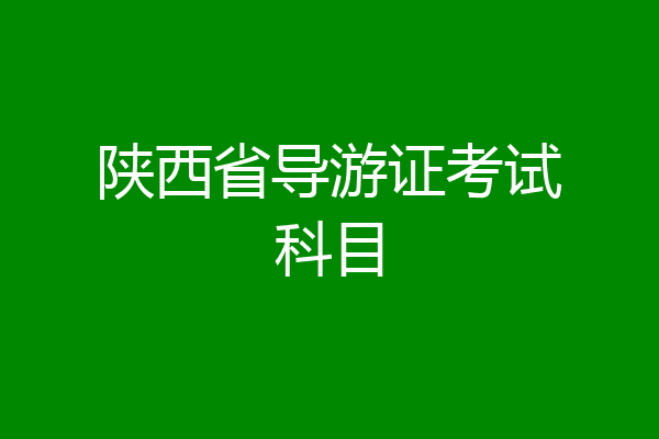 陕西省导游证考试科目