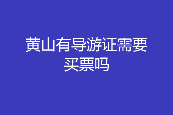 黄山有导游证需要买票吗
