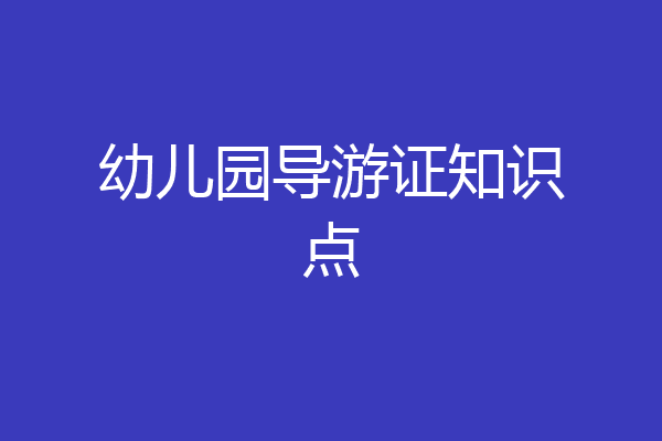 幼儿园导游证知识点