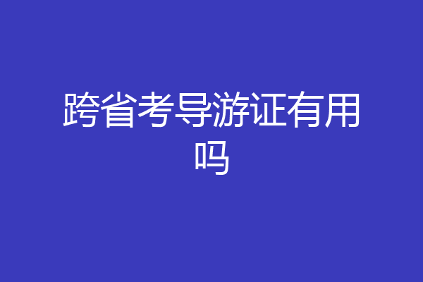跨省考导游证有用吗