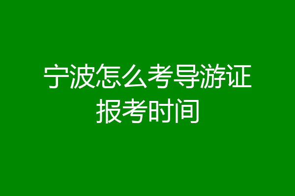 宁波怎么考导游证报考时间