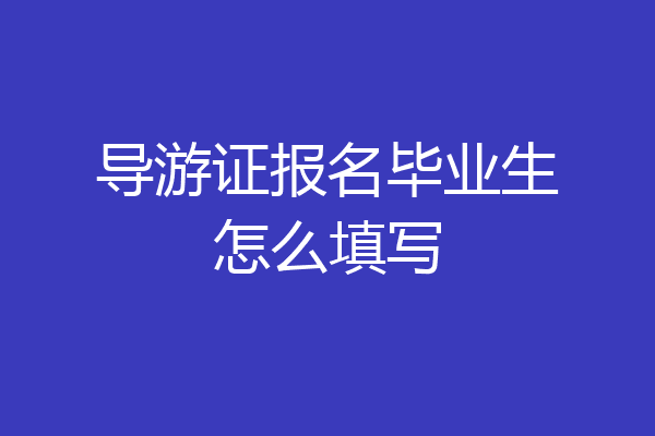 导游证报名毕业生怎么填写