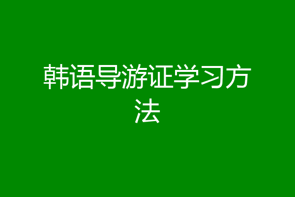 韩语导游证学习方法