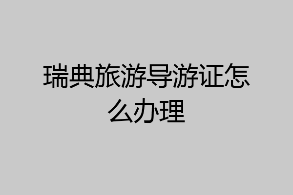 瑞典旅游导游证怎么办理