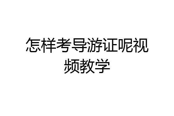 怎样考导游证呢视频教学