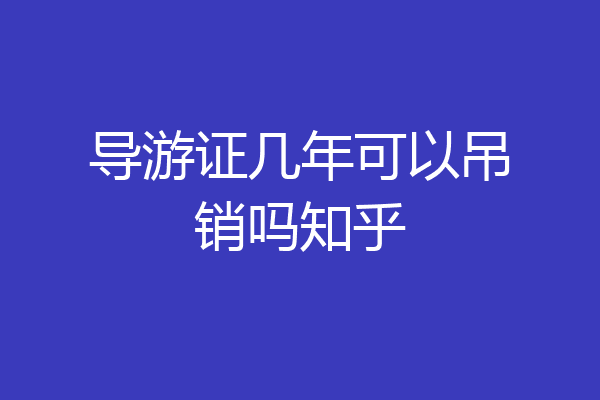 导游证几年可以吊销吗知乎