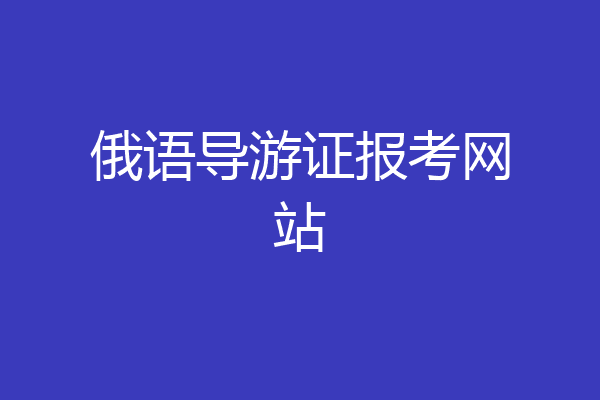俄语导游证报考网站