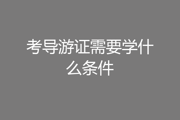 考导游证需要学什么条件