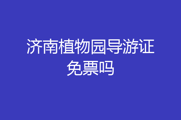 济南植物园导游证免票吗
