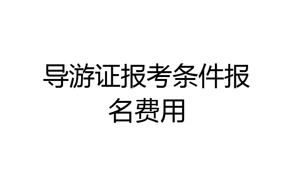 导游证报考条件报名费用