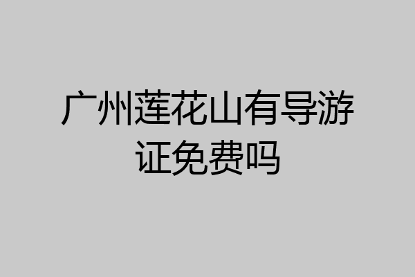 广州莲花山有导游证免费吗