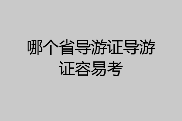 哪个省导游证导游证容易考