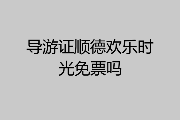 导游证顺德欢乐时光免票吗