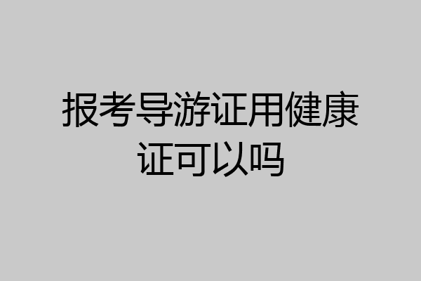 报考导游证用健康证可以吗