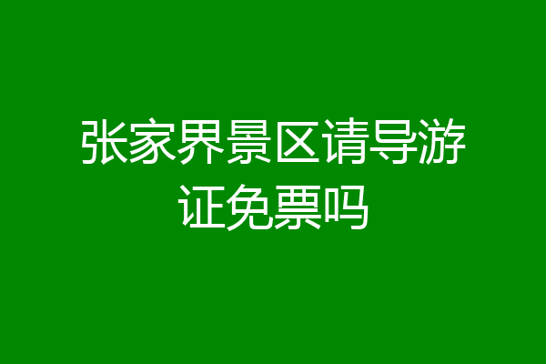 张家界景区请导游证免票吗