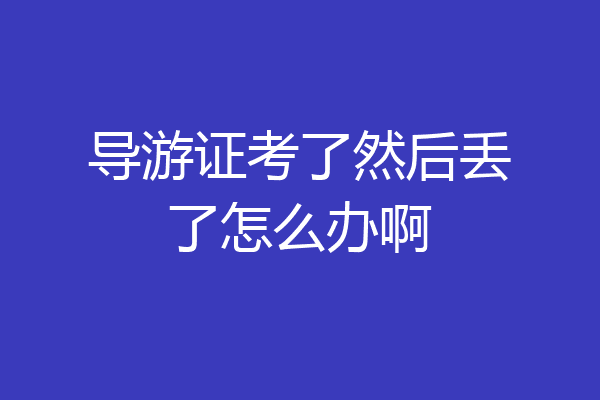 导游证考了然后丢了怎么办啊
