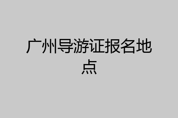 广州导游证报名地点