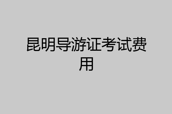 昆明导游证考试费用