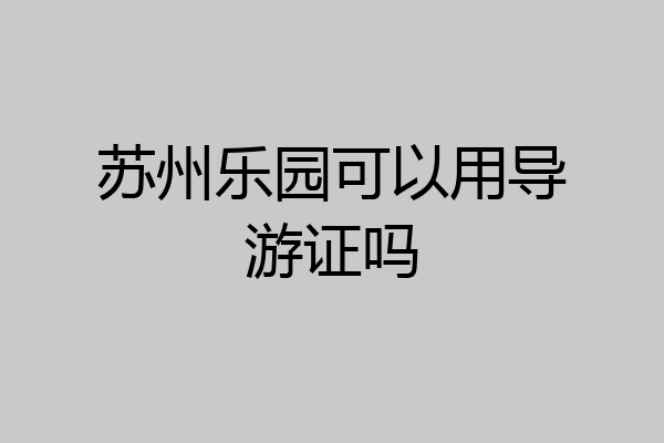 苏州乐园可以用导游证吗