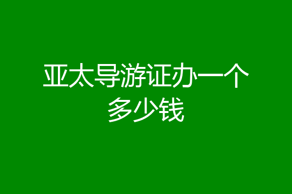 亚太导游证办一个多少钱