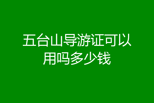 五台山导游证可以用吗多少钱