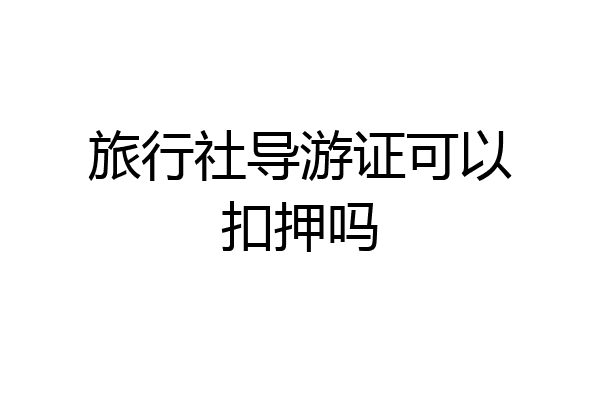 旅行社导游证可以扣押吗
