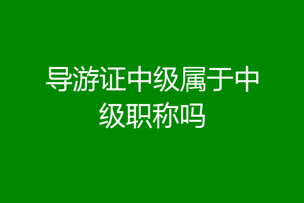 导游证中级属于中级职称吗