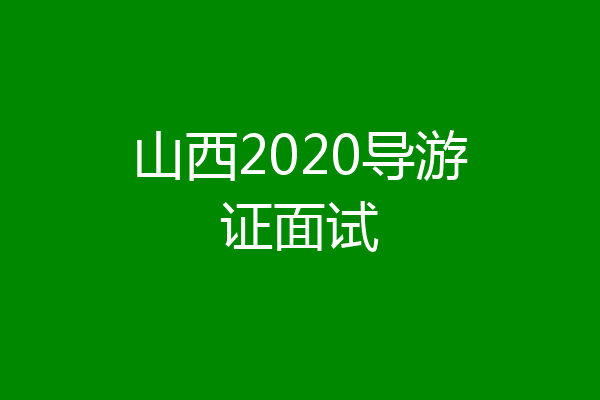 山西2020导游证面试
