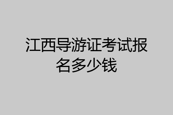 江西导游证考试报名多少钱