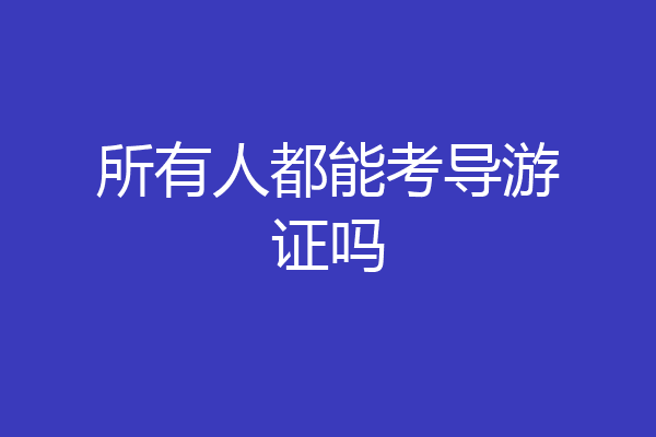 所有人都能考导游证吗