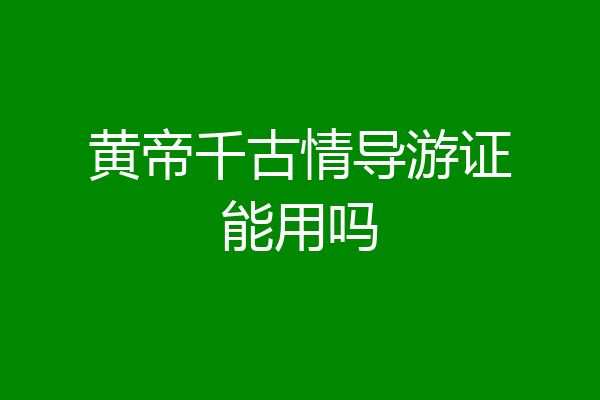 黄帝千古情导游证能用吗
