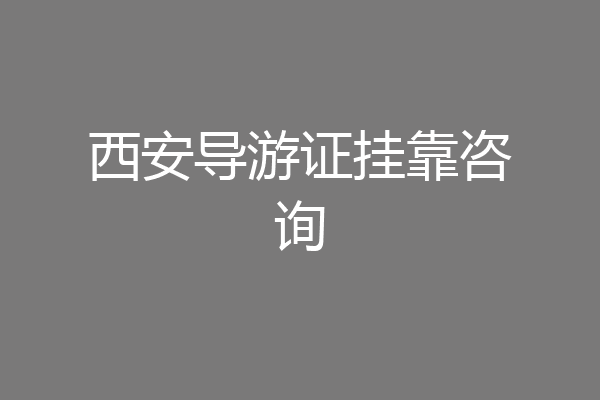 西安导游证挂靠咨询