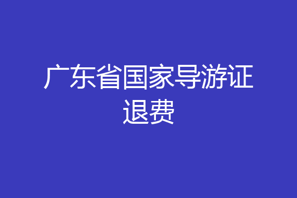 广东省国家导游证退费