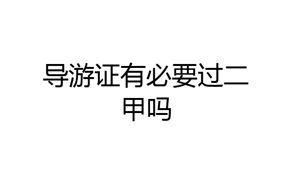 导游证有必要过二甲吗